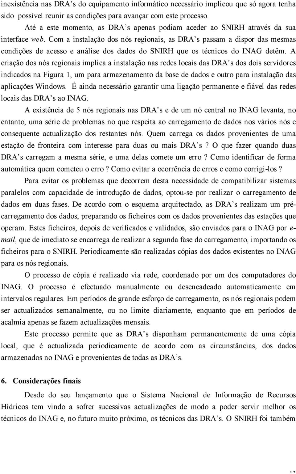 Com a instalação dos nós regionais, as DRA s passam a dispor das mesmas condições de acesso e análise dos dados do SNIRH que os técnicos do INAG detêm.