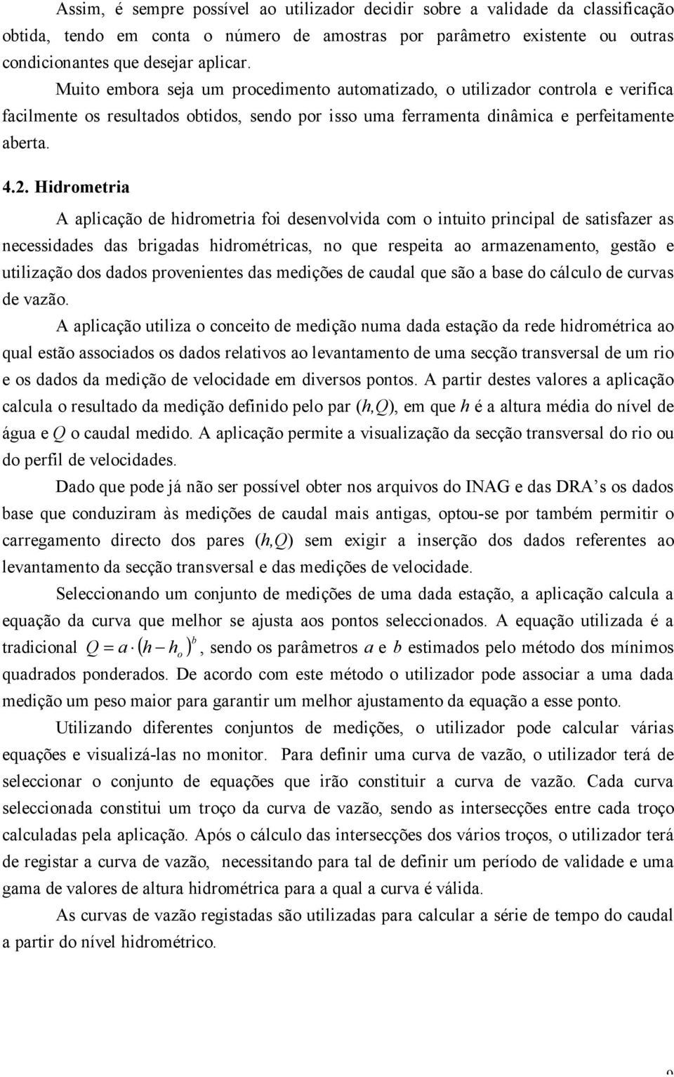 Hidrometria A aplicação de hidrometria foi desenvolvida com o intuito principal de satisfazer as necessidades das brigadas hidrométricas, no que respeita ao armazenamento, gestão e utilização dos