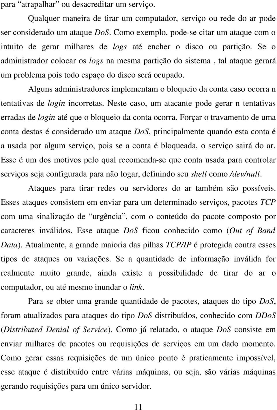 Se o administrador colocar os logs na mesma partição do sistema, tal ataque gerará um problema pois todo espaço do disco será ocupado.