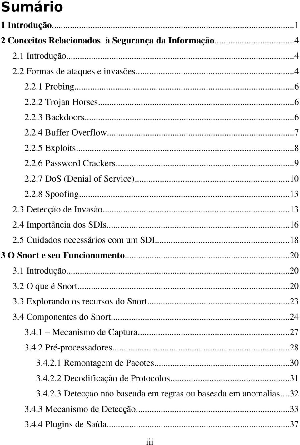 5 Cuidados necessários com um SDI...18 3 O Snort e seu Funcionamento...20 3.1 Introdução...20 3.2 O que é Snort...20 3.3 Explorando os recursos do Snort...23 3.4 Componentes do Snort...24 3.4.1 Mecanismo de Captura.