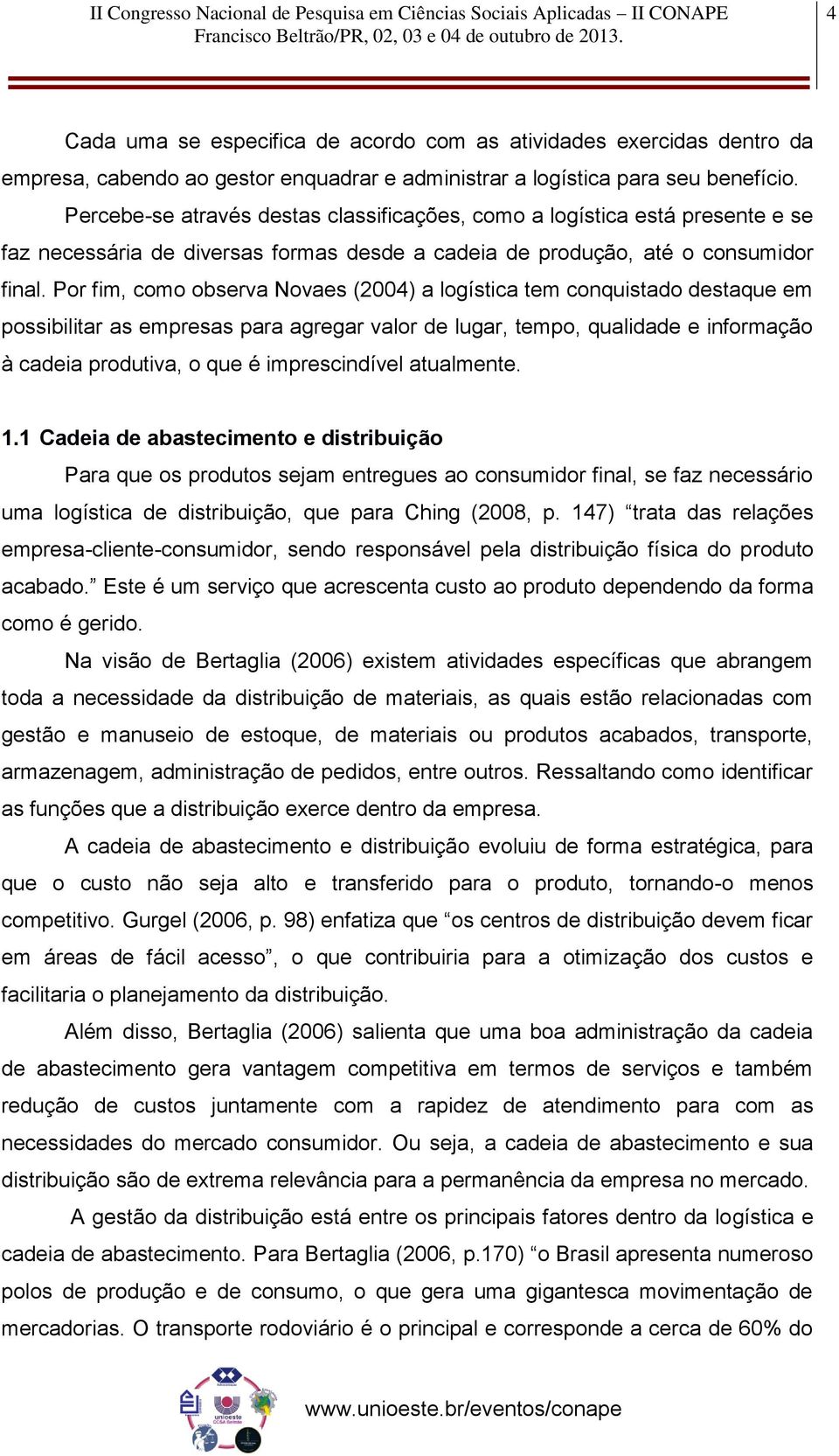 Por fim, como observa Novaes (2004) a logística tem conquistado destaque em possibilitar as empresas para agregar valor de lugar, tempo, qualidade e informação à cadeia produtiva, o que é