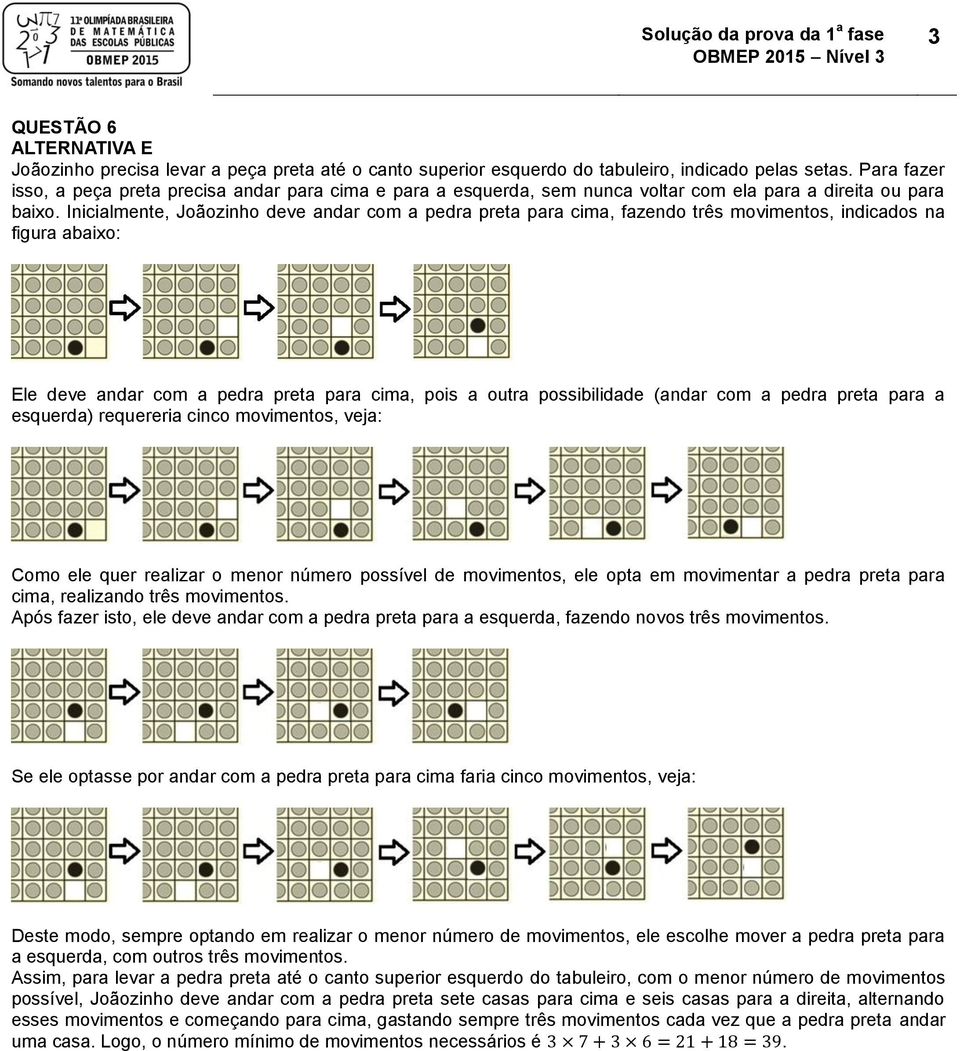 Inicialmente, Joãozinho deve andar com a pedra preta para cima, fazendo três movimentos, indicados na figura abaixo: Ele deve andar com a pedra preta para cima, pois a outra possibilidade (andar com