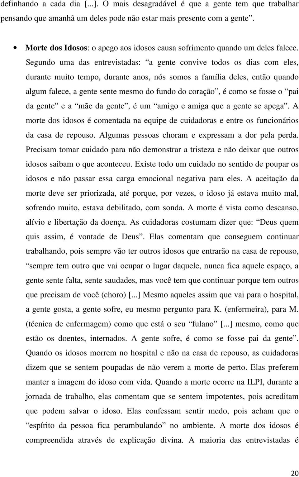 Segundo uma das entrevistadas: a gente convive todos os dias com eles, durante muito tempo, durante anos, nós somos a família deles, então quando algum falece, a gente sente mesmo do fundo do