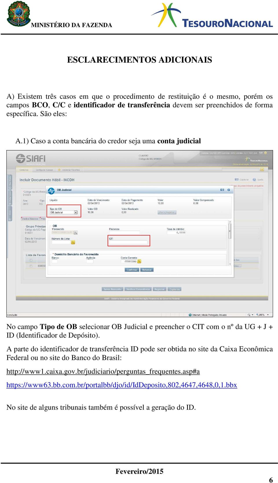 1) Caso a conta bancária do credor seja uma conta judicial No campo Tipo de OB selecionar OB Judicial e preencher o CIT com o nº da UG + J + ID (Identificador de Depósito).