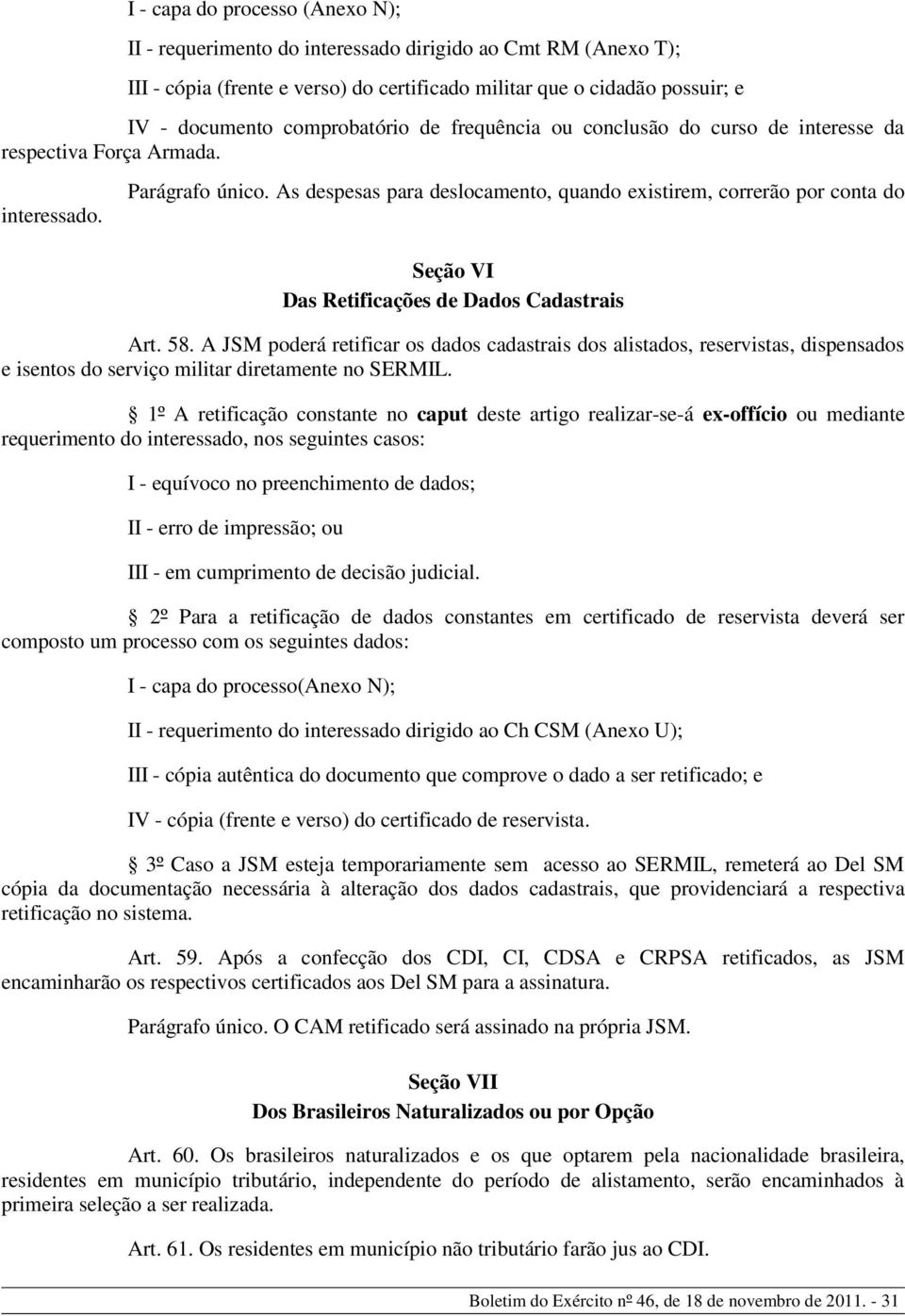 As despesas para deslocamento, q uando existirem, correrão por conta do Se ç ã o VI Da s Re tific a ç õ e s d e Da d o s C a d a s tr a is Art. 58.