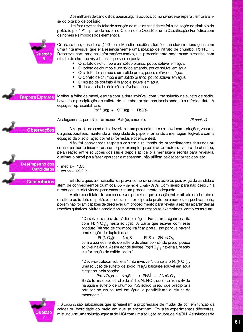 elementos. 6 a Conta-se que, durante a 2 Guerra Mundial, espiões alemães mandavam mensagens com uma tinta invisível que era essencialmente uma solução de nitrato de chumbo, Pb(NO 3) 2.