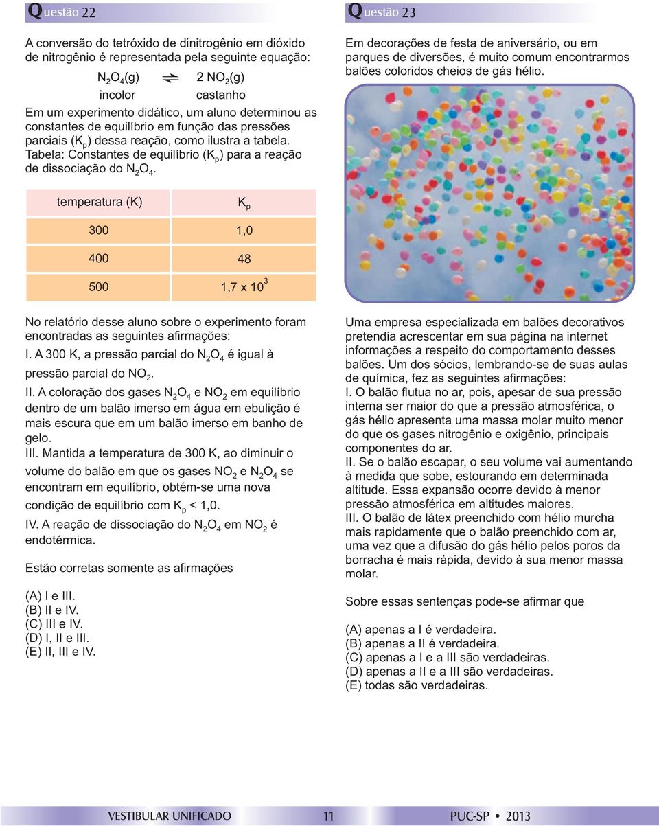 Em um experimento didático, um aluno determinou as constantes de equilíbrio em função das pressões parciais (K ) dessa reação, como ilustra a tabela.