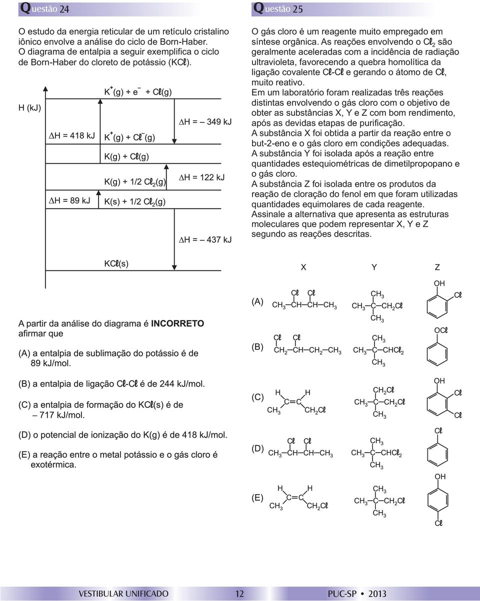 As reações envolvendo o Cl 2 são geralmente aceleradas com a incidência de radiação ultravioleta, favorecendo a quebra homolítica da ligação covalente Cl-Cl e gerando o átomo de C l, muito reativo.