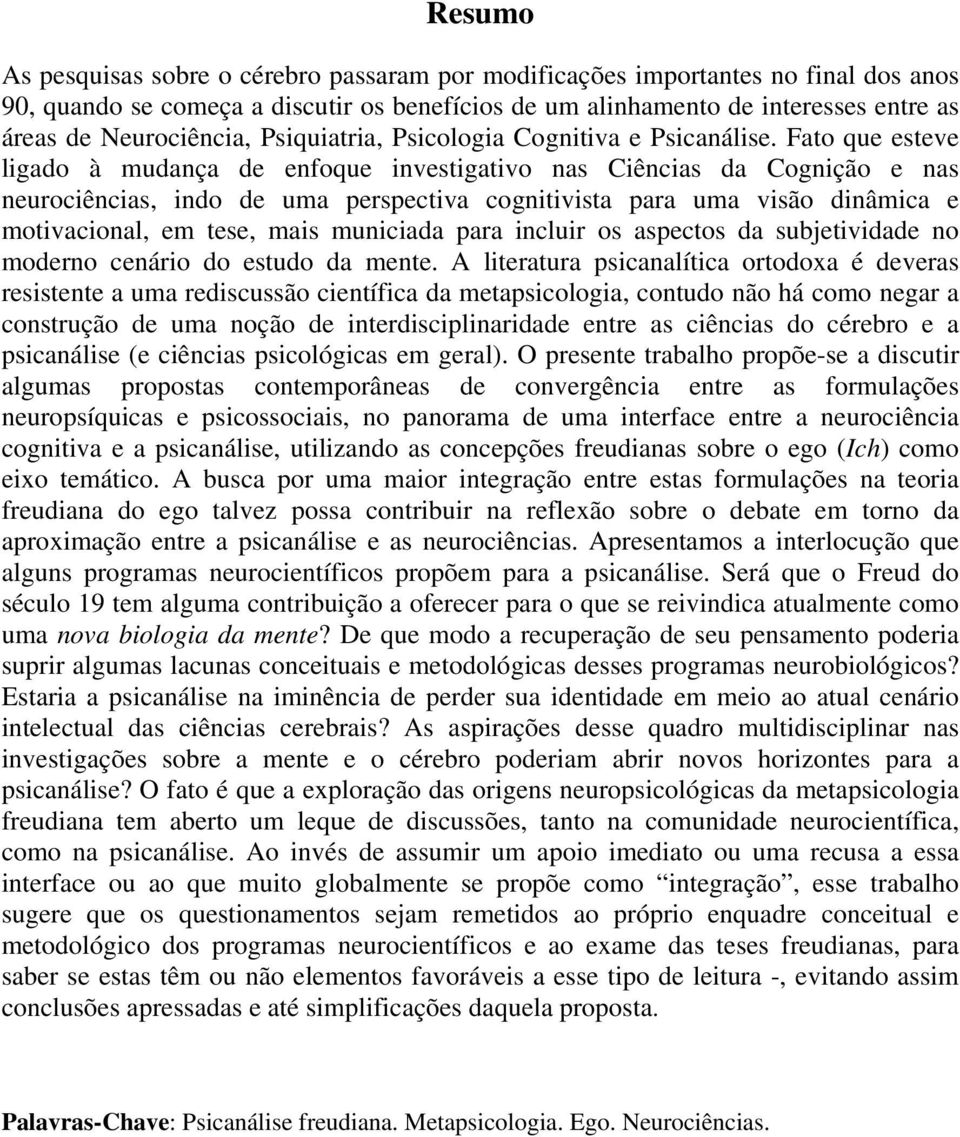 Fato que esteve ligado à mudança de enfoque investigativo nas Ciências da Cognição e nas neurociências, indo de uma perspectiva cognitivista para uma visão dinâmica e motivacional, em tese, mais