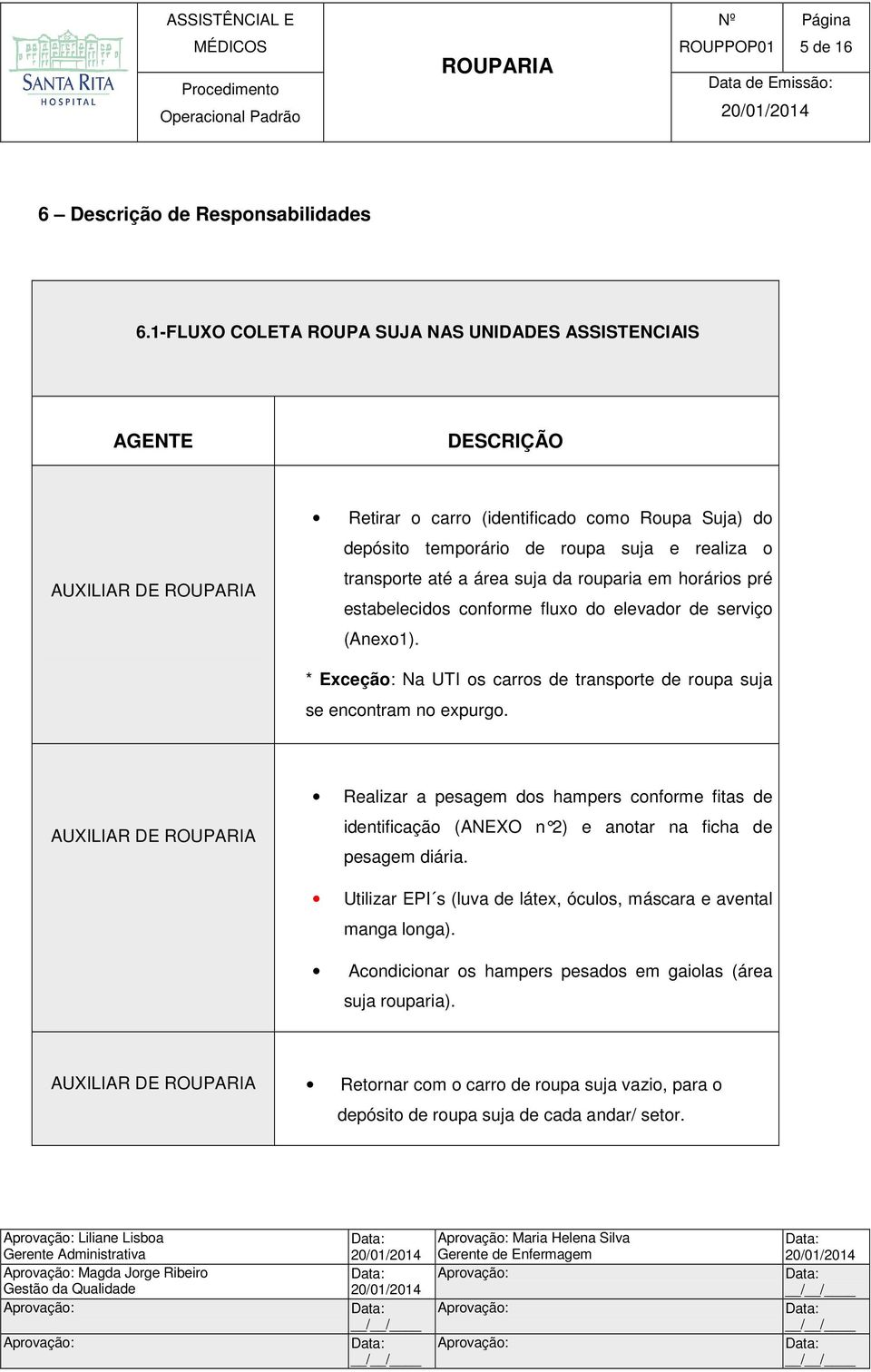 suja da rouparia em horários pré estabelecidos conforme fluxo do elevador de serviço (Anexo1). * Exceção: Na UTI os carros de transporte de roupa suja se encontram no expurgo.