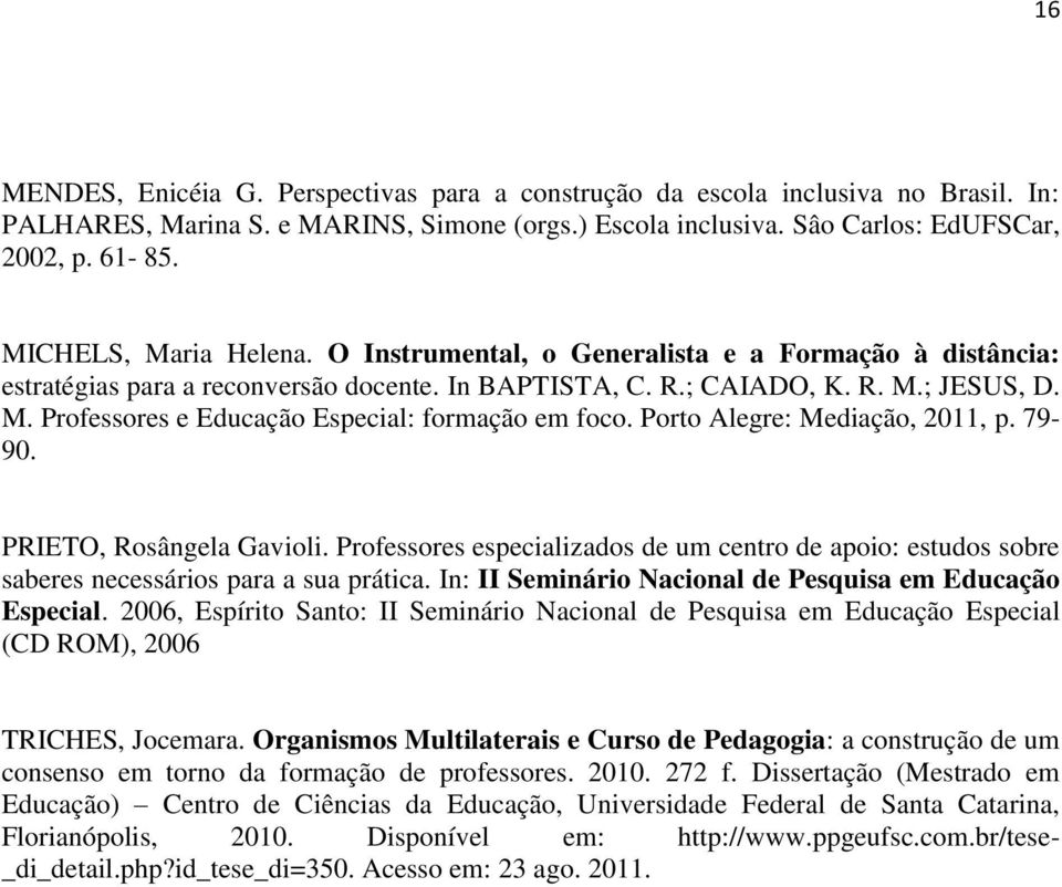 Porto Alegre: Mediação, 2011, p. 79-90. PRIETO, Rosângela Gavioli. Professores especializados de um centro de apoio: estudos sobre saberes necessários para a sua prática.