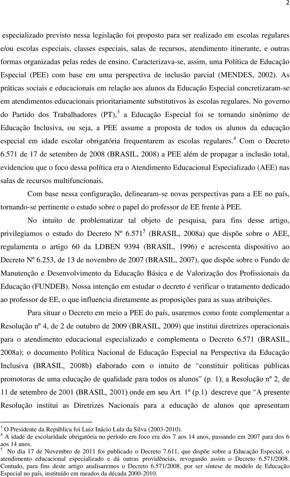 As práticas sociais e educacionais em relação aos alunos da Educação Especial concretizaram-se em atendimentos educacionais prioritariamente substitutivos às escolas regulares.