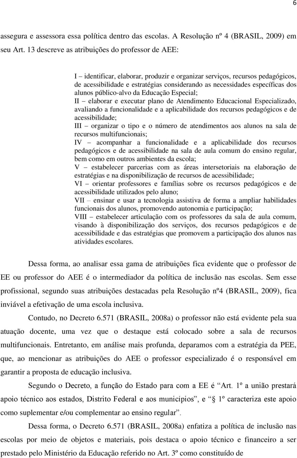 dos alunos público-alvo da Educação Especial; II elaborar e executar plano de Atendimento Educacional Especializado, avaliando a funcionalidade e a aplicabilidade dos recursos pedagógicos e de