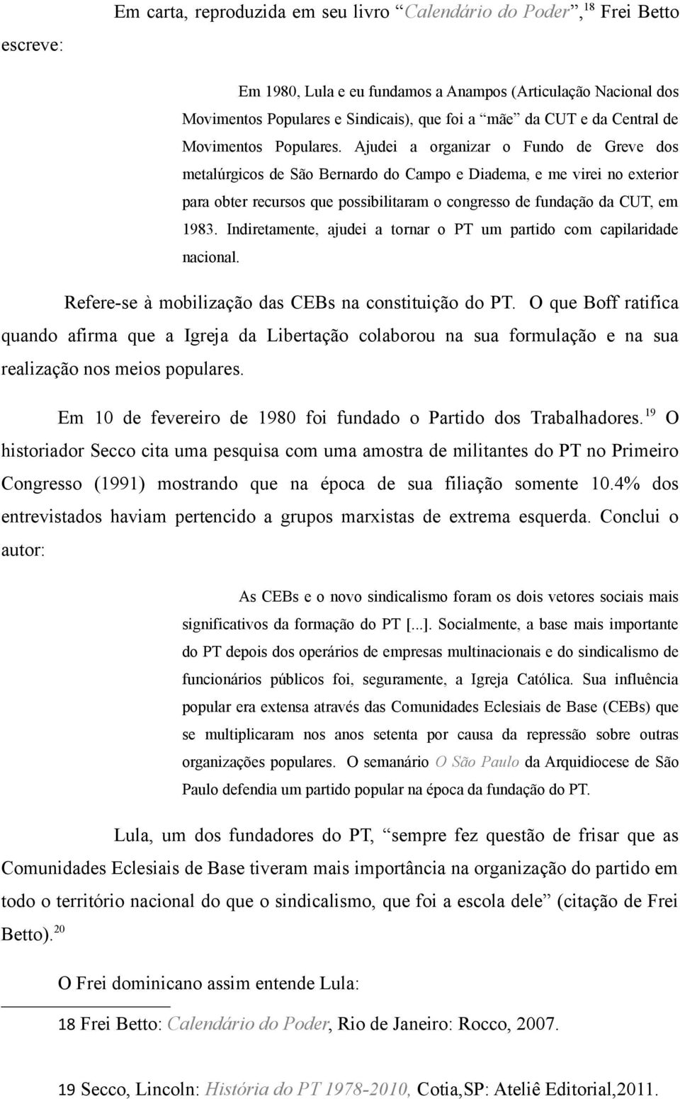 Ajudei a organizar o Fundo de Greve dos metalúrgicos de São Bernardo do Campo e Diadema, e me virei no exterior para obter recursos que possibilitaram o congresso de fundação da CUT, em 1983.