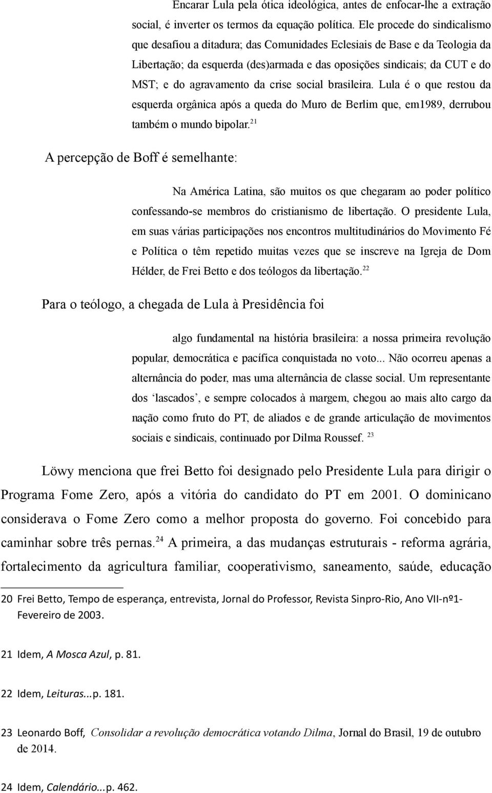 agravamento da crise social brasileira. Lula é o que restou da esquerda orgânica após a queda do Muro de Berlim que, em1989, derrubou também o mundo bipolar.