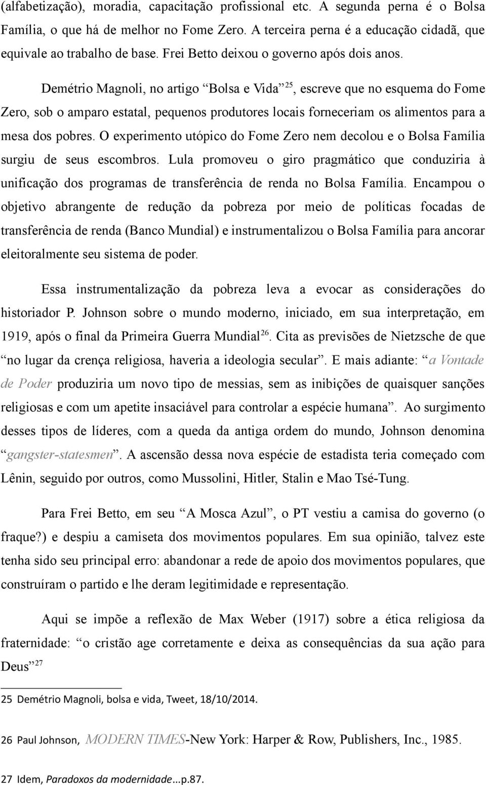 Demétrio Magnoli, no artigo Bolsa e Vida 25, escreve que no esquema do Fome Zero, sob o amparo estatal, pequenos produtores locais forneceriam os alimentos para a mesa dos pobres.