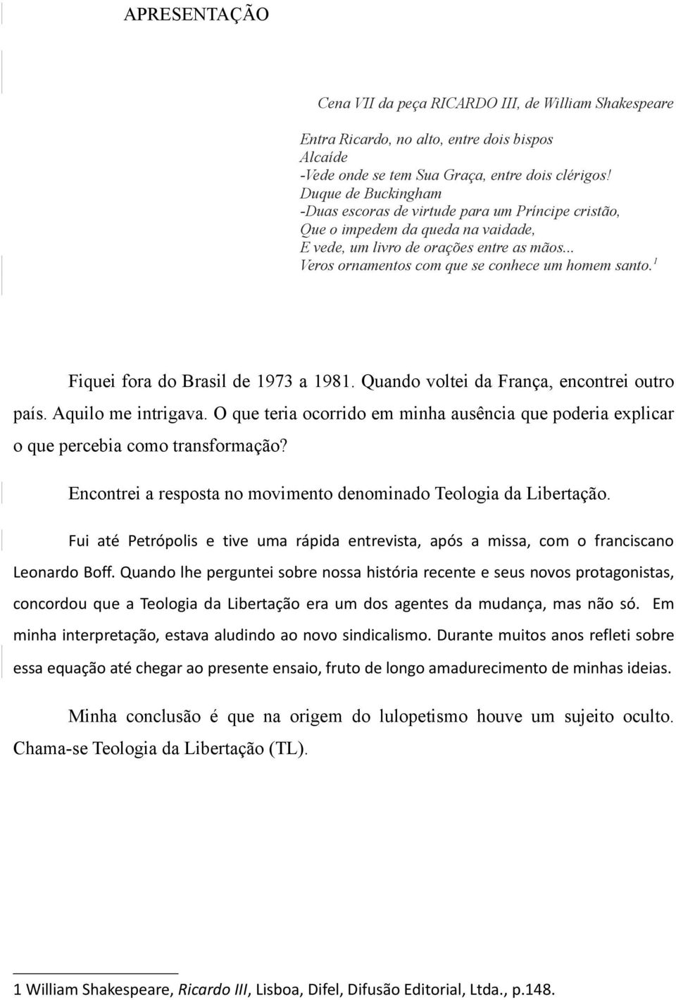 1 Fiquei fora do Brasil de 1973 a 1981. Quando voltei da França, encontrei outro país. Aquilo me intrigava.