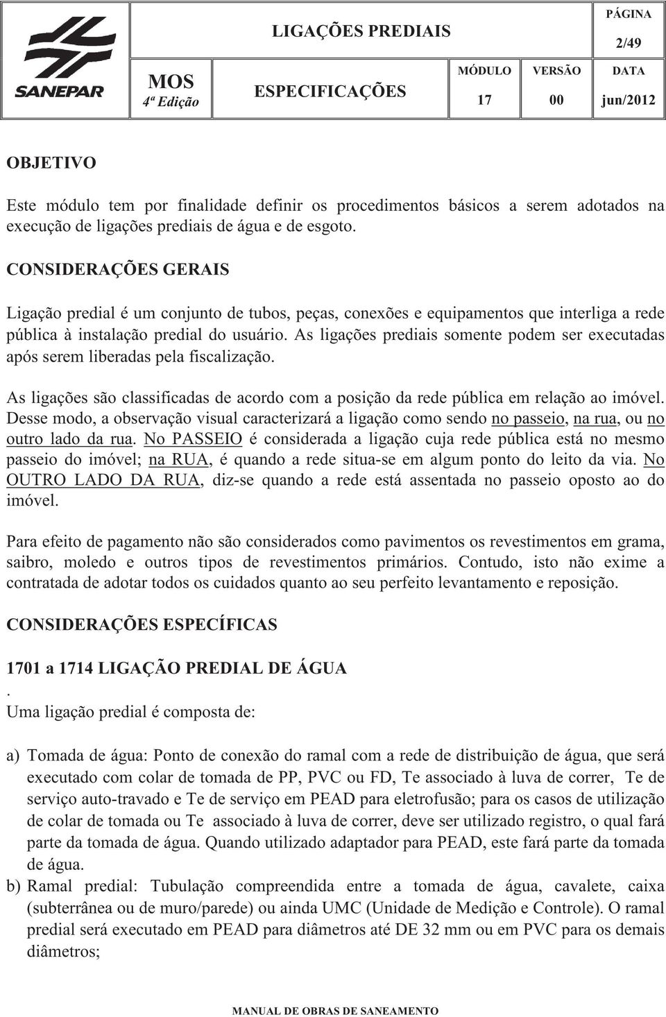 As ligações prediais somente podem ser executadas após serem liberadas pela fiscalização. As ligações são classificadas de acordo com a posição da rede pública em relação ao imóvel.