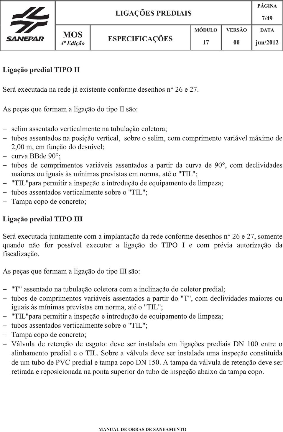 função do desnível; curva BBde 90 ; tubos de comprimentos variáveis assentados a partir da curva de 90, com declividades maiores ou iguais às mínimas previstas em norma, até o "TIL"; "TIL"para