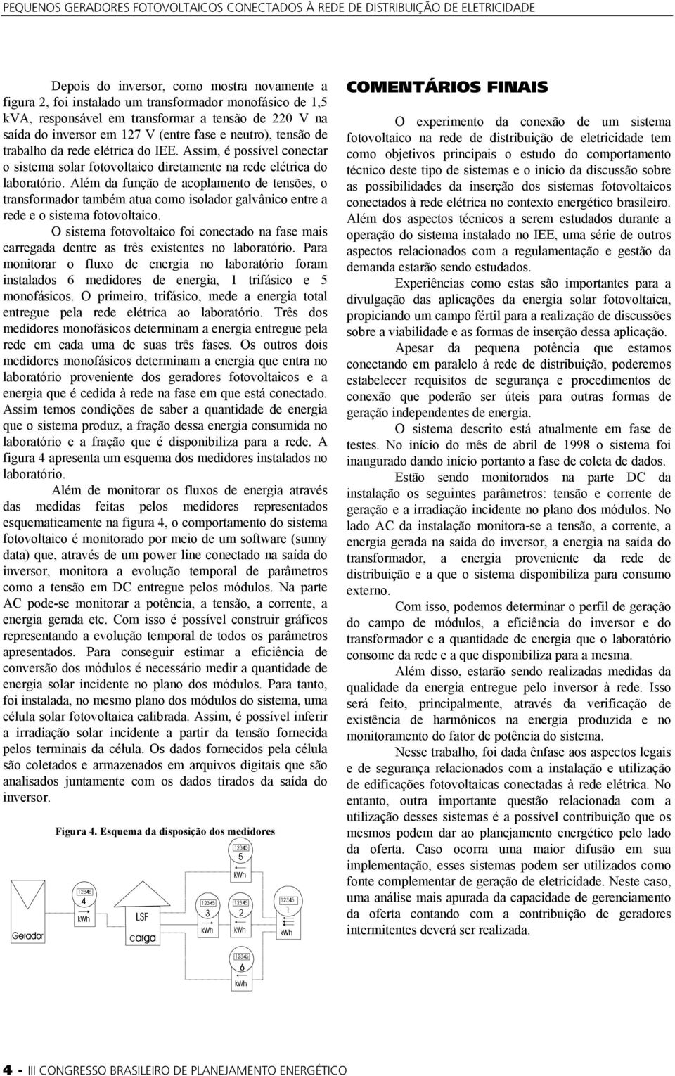 Além da função de acoplamento de tensões, o transformador também atua como isolador galvânico entre a rede e o sistema fotovoltaico.