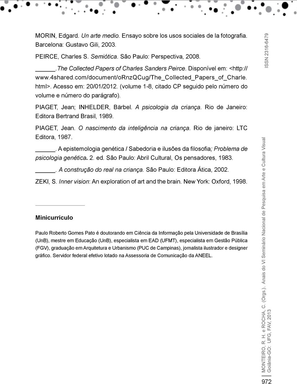 (volume 1-8, citado CP seguido pelo número do volume e número do parágrafo). PIAGET, Jean; INHELDER, Bärbel. A psicologia da criança. Rio de Janeiro: Editora Bertrand Brasil, 1989. PIAGET, Jean. O nascimento da inteligência na criança.