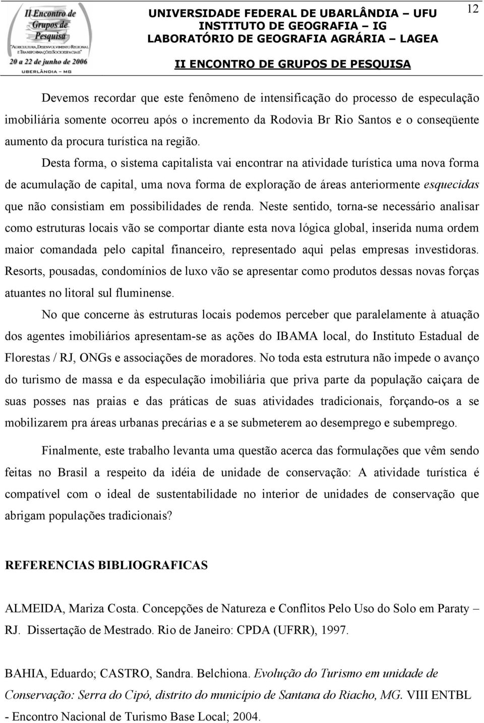 Desta forma, o sistema capitalista vai encontrar na atividade turística uma nova forma de acumulação de capital, uma nova forma de exploração de áreas anteriormente esquecidas que não consistiam em