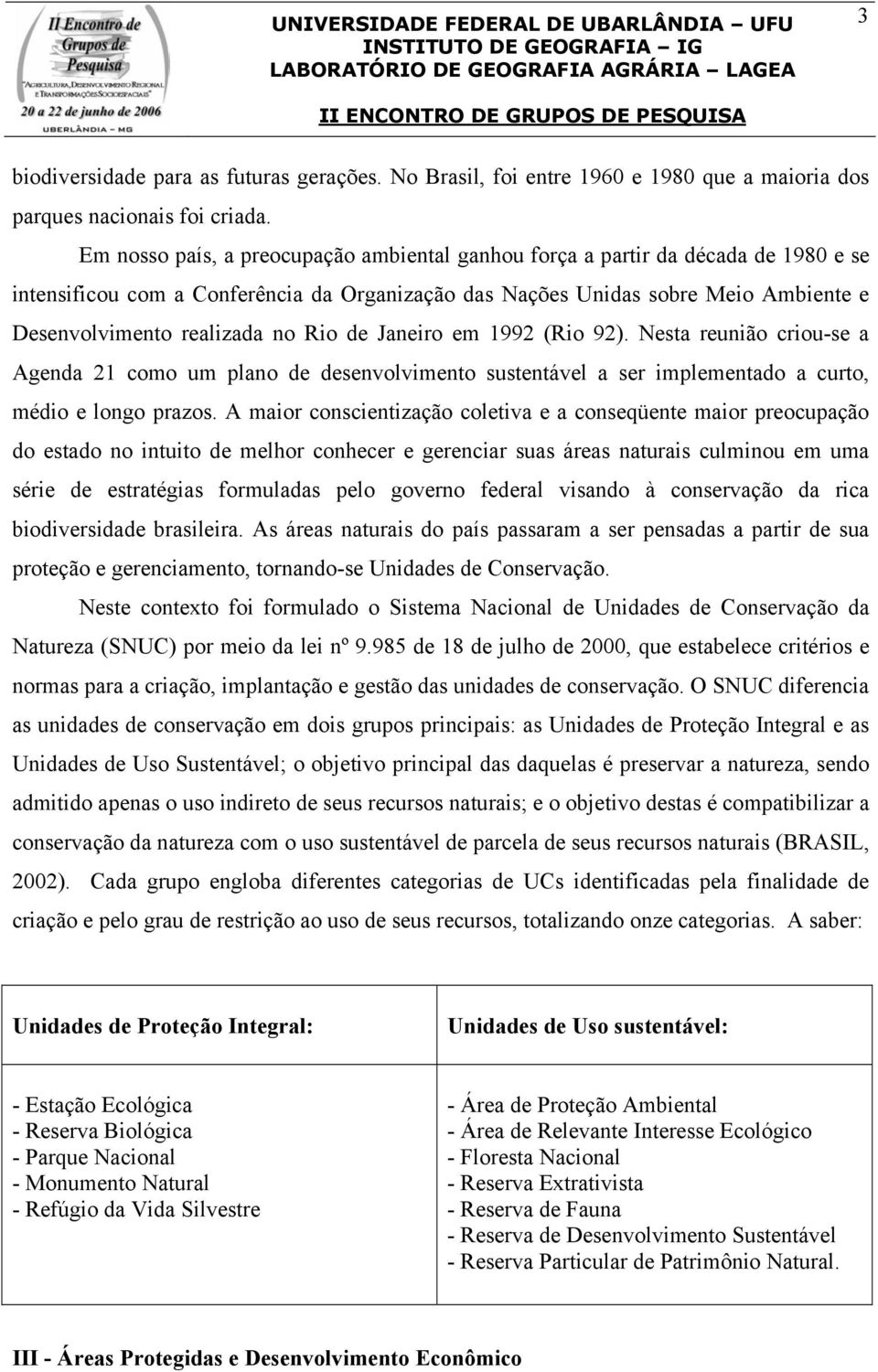 Rio de Janeiro em 1992 (Rio 92). Nesta reunião criou-se a Agenda 21 como um plano de desenvolvimento sustentável a ser implementado a curto, médio e longo prazos.