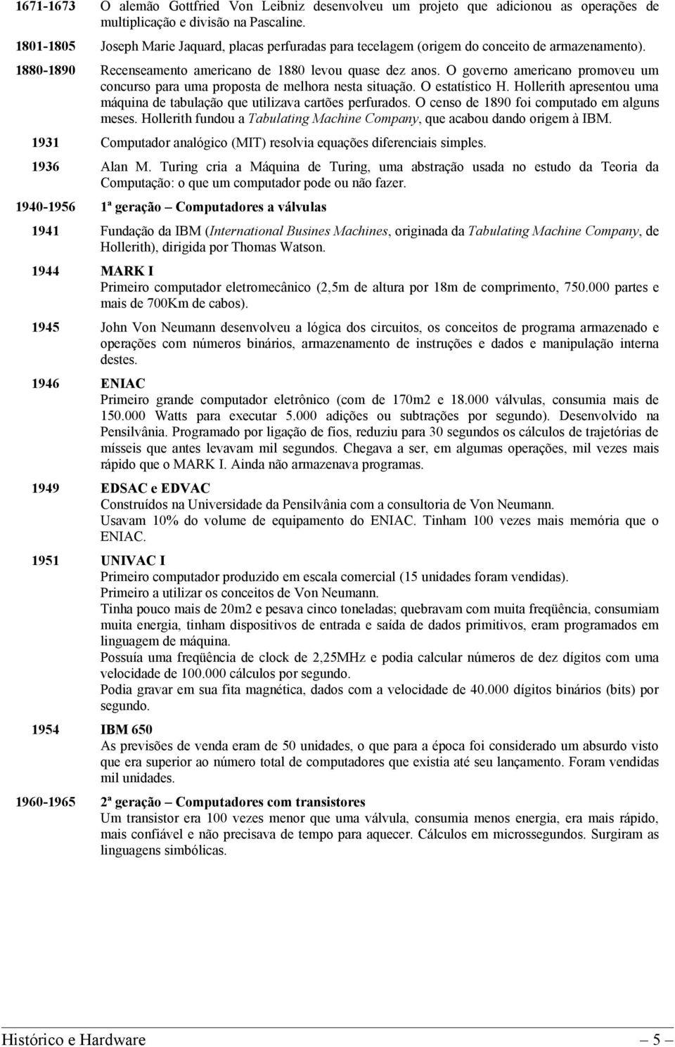 O governo americano promoveu um concurso para uma proposta de melhora nesta situação. O estatístico H. Hollerith apresentou uma máquina de tabulação que utilizava cartões perfurados.