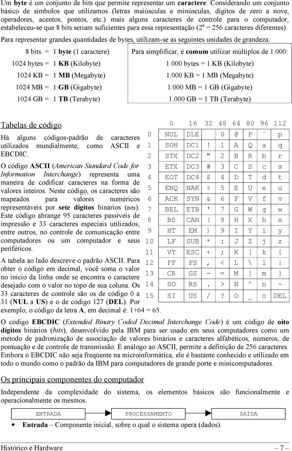 ) mais alguns caracteres de controle para o computador, estabeleceu-se que 8 bits seriam suficientes para essa representação (2 8 = 256 caracteres diferentes).