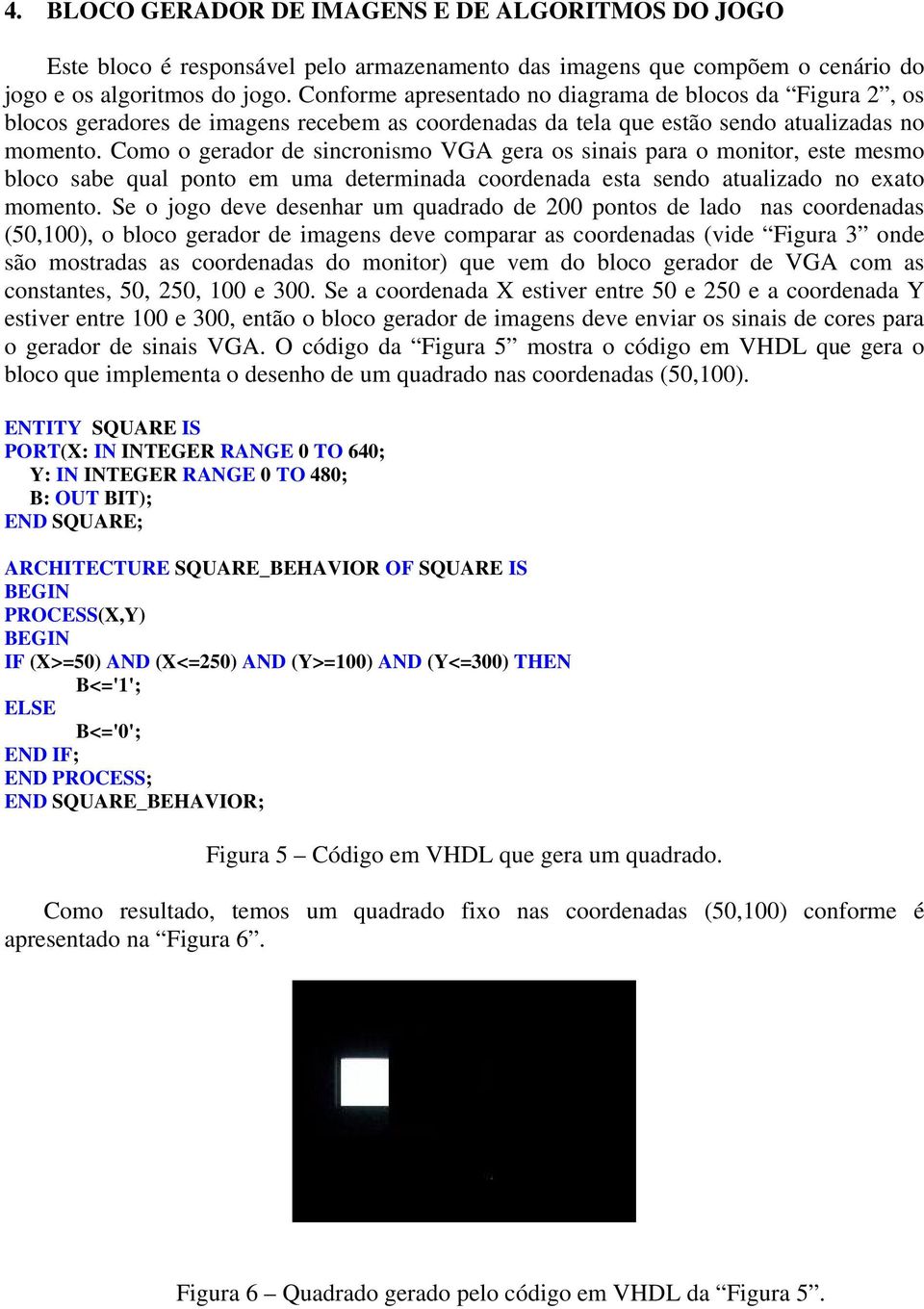 Como o gerador de sincronismo VGA gera os sinais para o monitor, este mesmo bloco sabe qual ponto em uma determinada coordenada esta sendo atualizado no exato momento.