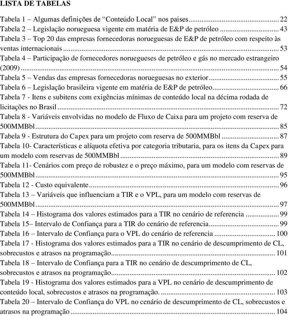 .. 53 Tabela 4 Participação de fornecedores noruegueses de petróleo e gás no mercado estrangeiro (2009)... 54 Tabela 5 Vendas das empresas fornecedoras norueguesas no exterior.