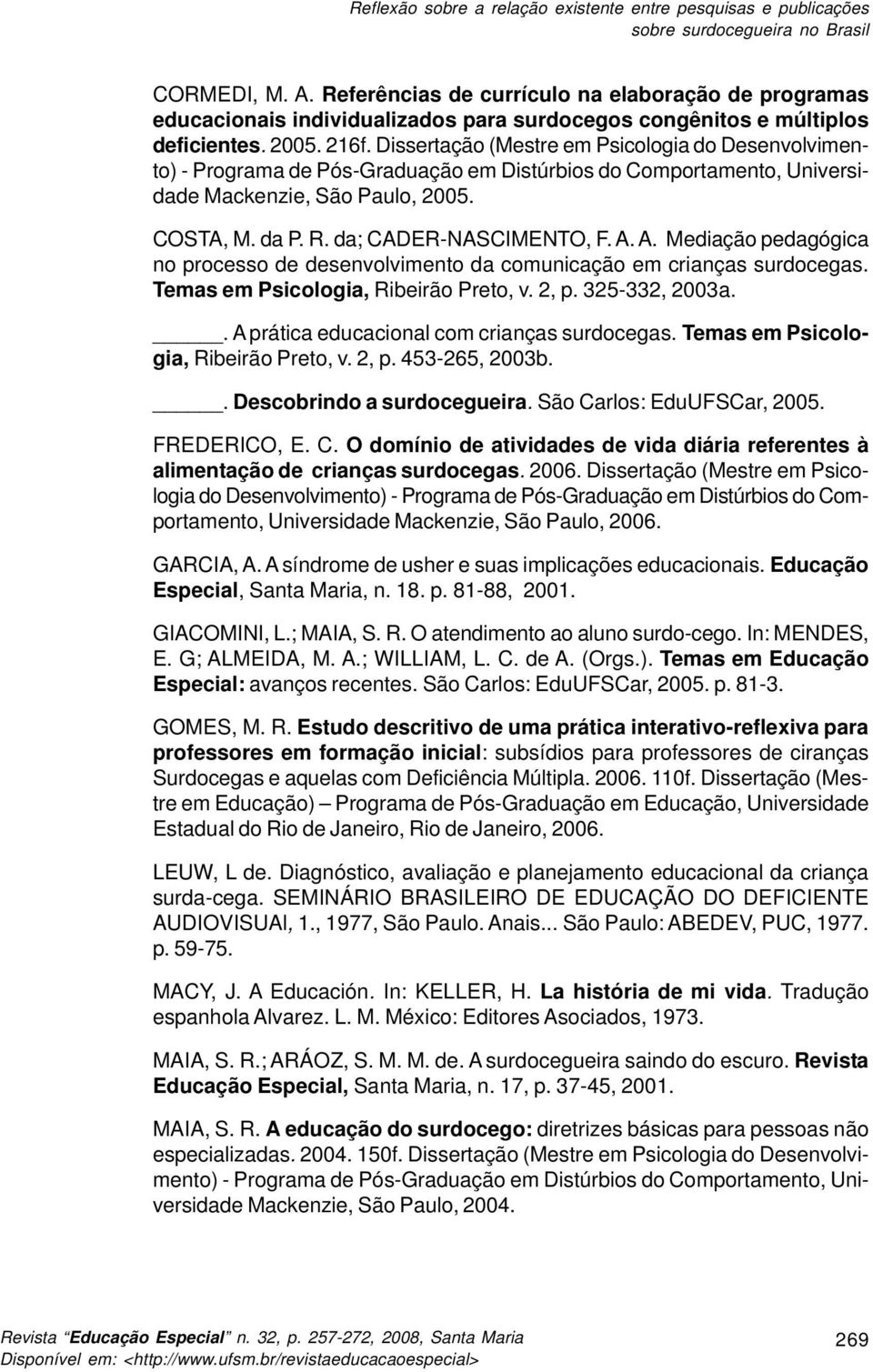 Dissertação (Mestre em Psicologia do Desenvolvimento) - Programa de Pós-Graduação em Distúrbios do Comportamento, Universidade Mackenzie, São Paulo, 2005. COSTA, M. da P. R. da; CADER-NASCIMENTO, F.