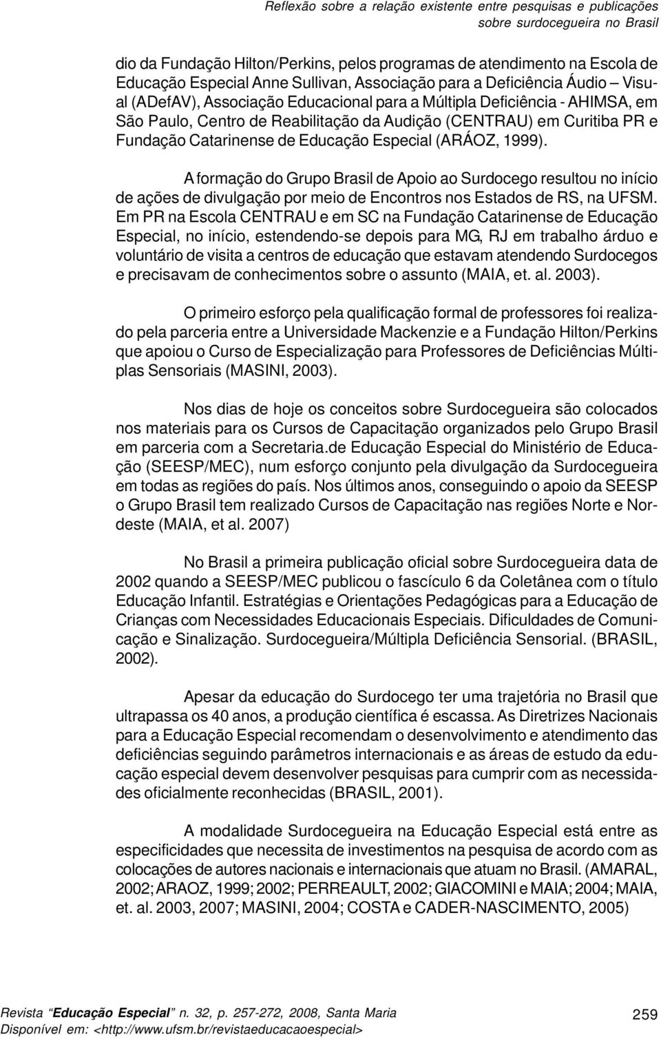 Educação Especial (ARÁOZ, 1999). A formação do Grupo Brasil de Apoio ao Surdocego resultou no início de ações de divulgação por meio de Encontros nos Estados de RS, na UFSM.