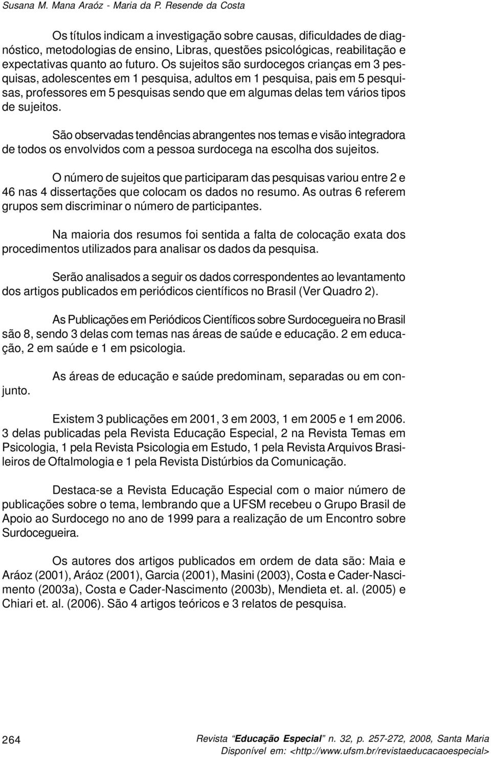 Os sujeitos são surdocegos crianças em 3 pesquisas, adolescentes em 1 pesquisa, adultos em 1 pesquisa, pais em 5 pesquisas, professores em 5 pesquisas sendo que em algumas delas tem vários tipos de