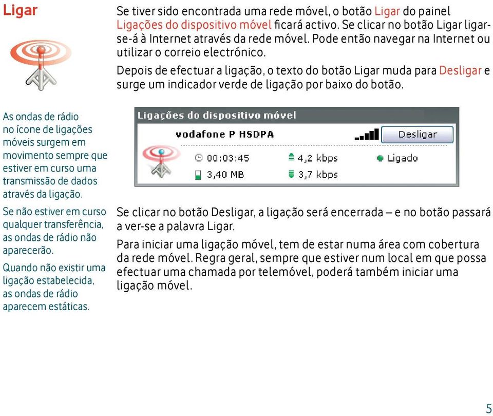 As ondas de rádio no ícone de ligações móveis surgem em movimento sempre que estiver em curso uma transmissão de dados através da ligação.