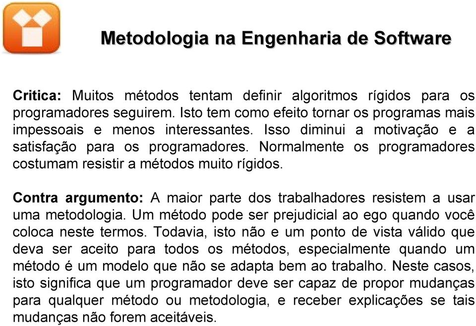 Normalmente os programadores costumam resistir a métodos muito rígidos. Contra argumento: A maior parte dos trabalhadores resistem a usar uma metodologia.