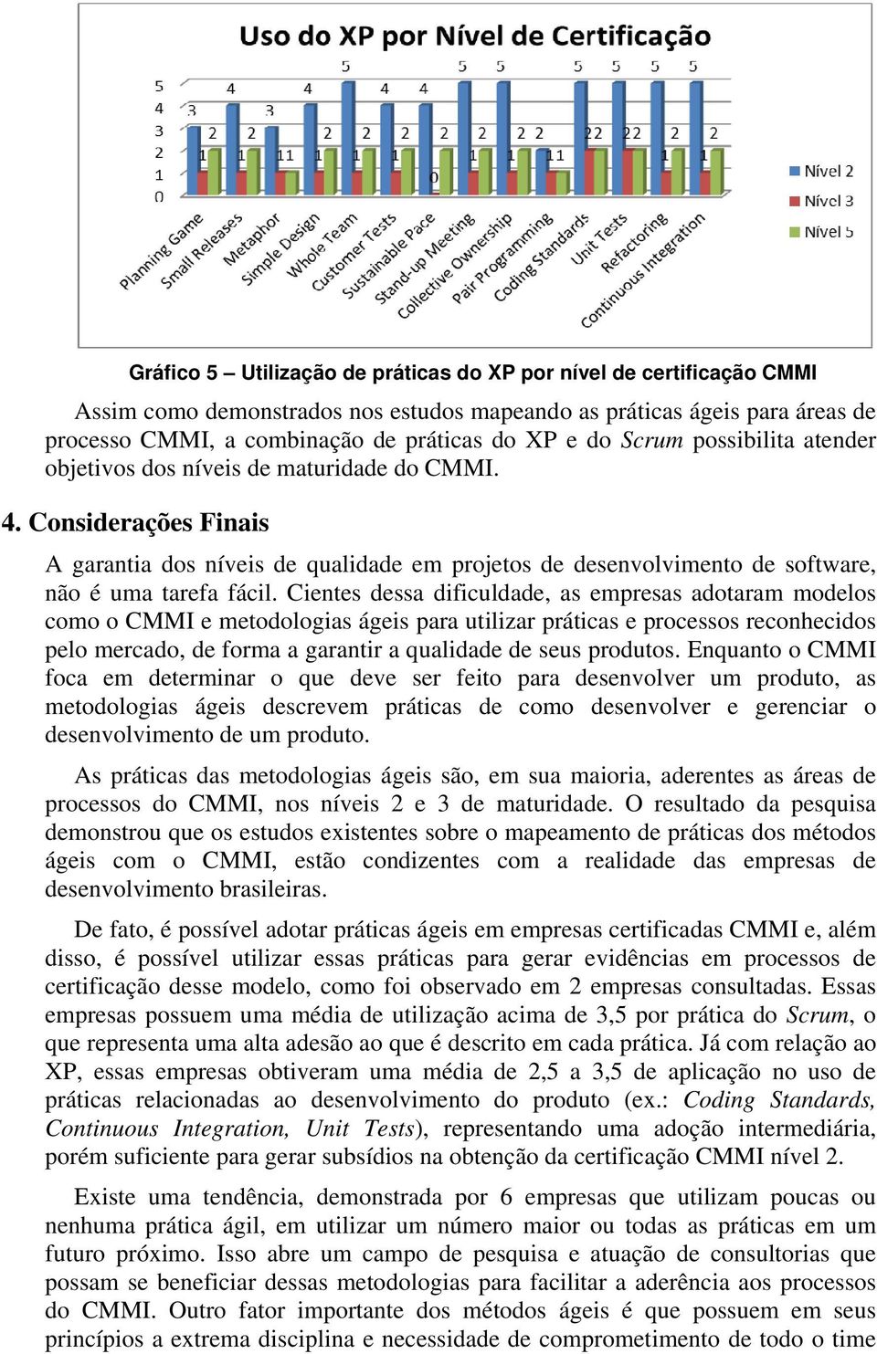 Cientes dessa dificuldade, as empresas adotaram modelos como o CMMI e metodologias ágeis para utilizar práticas e processos reconhecidos pelo mercado, de forma a garantir a qualidade de seus produtos.