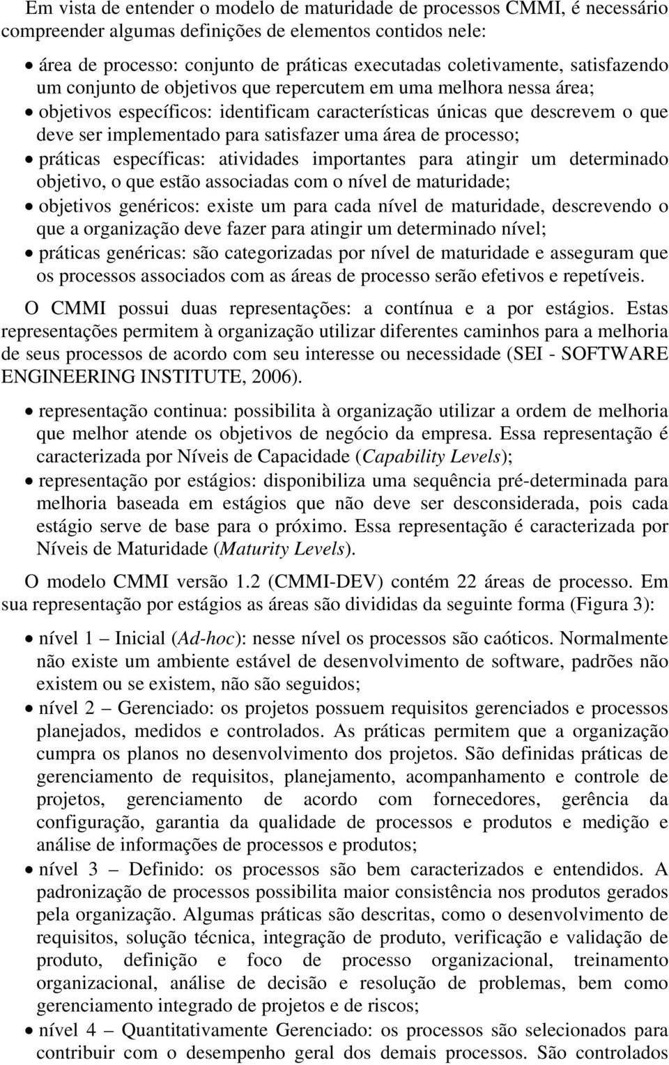 área de processo; práticas específicas: atividades importantes para atingir um determinado objetivo, o que estão associadas com o nível de maturidade; objetivos genéricos: existe um para cada nível