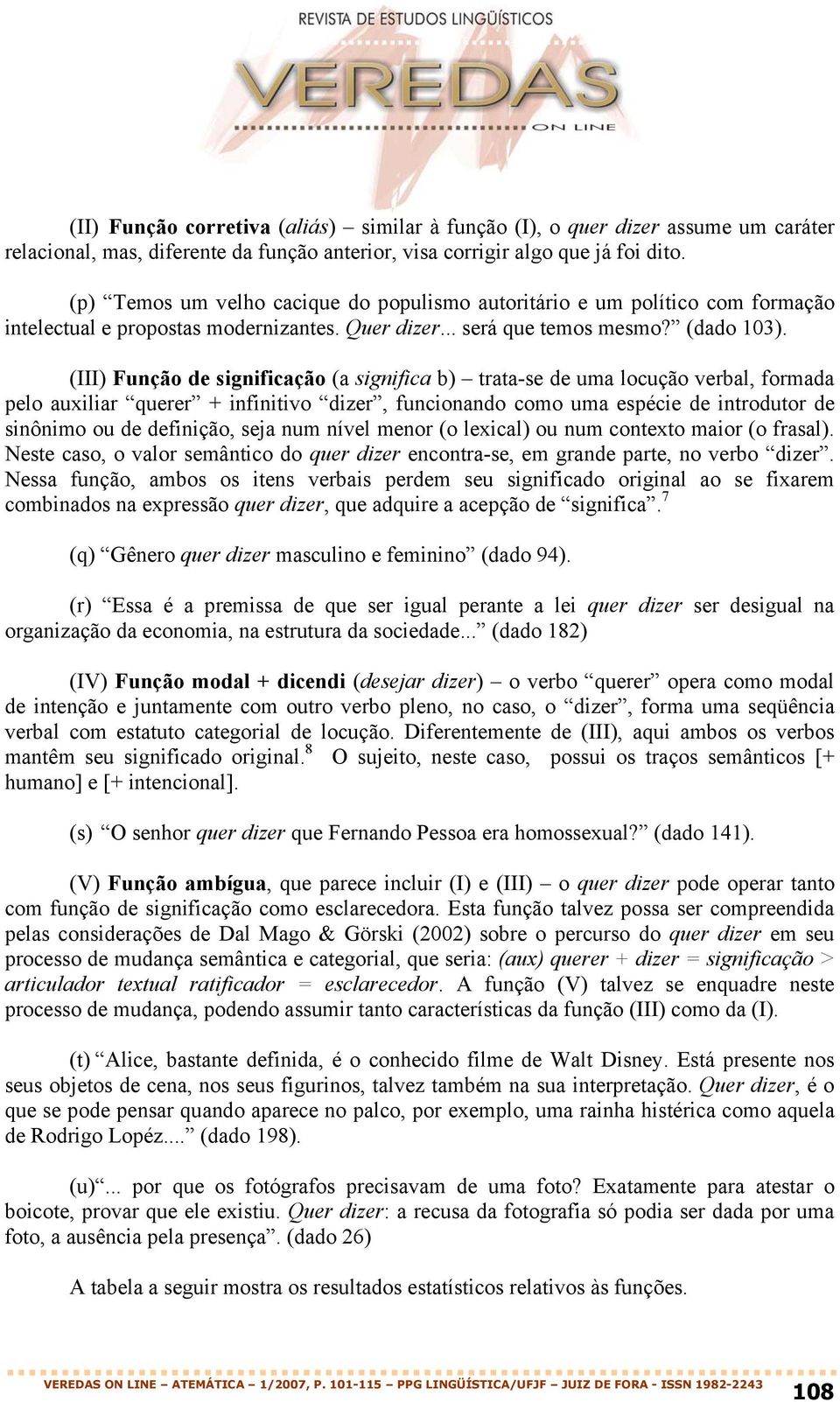 (III) Função de significação (a significa b) trata-se de uma locução verbal, formada pelo auxiliar querer + infinitivo dizer, funcionando como uma espécie de introdutor de sinônimo ou de definição,