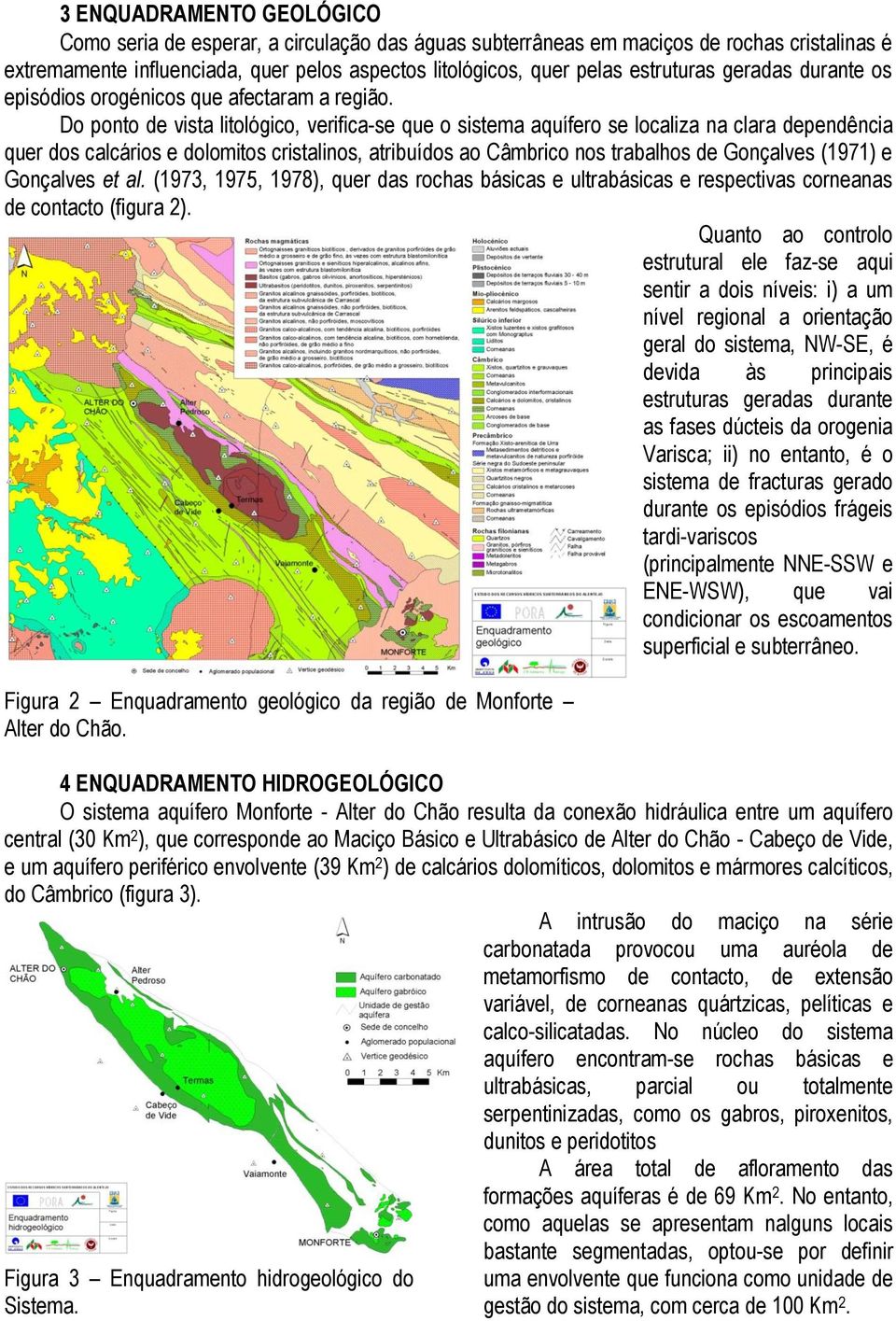 Do ponto de vista litológico, verifica-se que o sistema aquífero se localiza na clara dependência quer dos calcários e dolomitos cristalinos, atribuídos ao Câmbrico nos trabalhos de Gonçalves (1971)