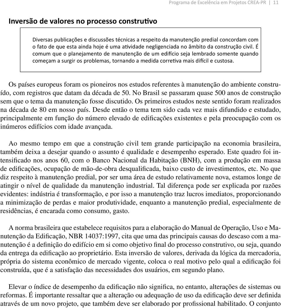 É comum que o planejamento de manutenção de um edifício seja lembrado somente quando começam a surgir os problemas, tornando a medida corretiva mais difícil e custosa.