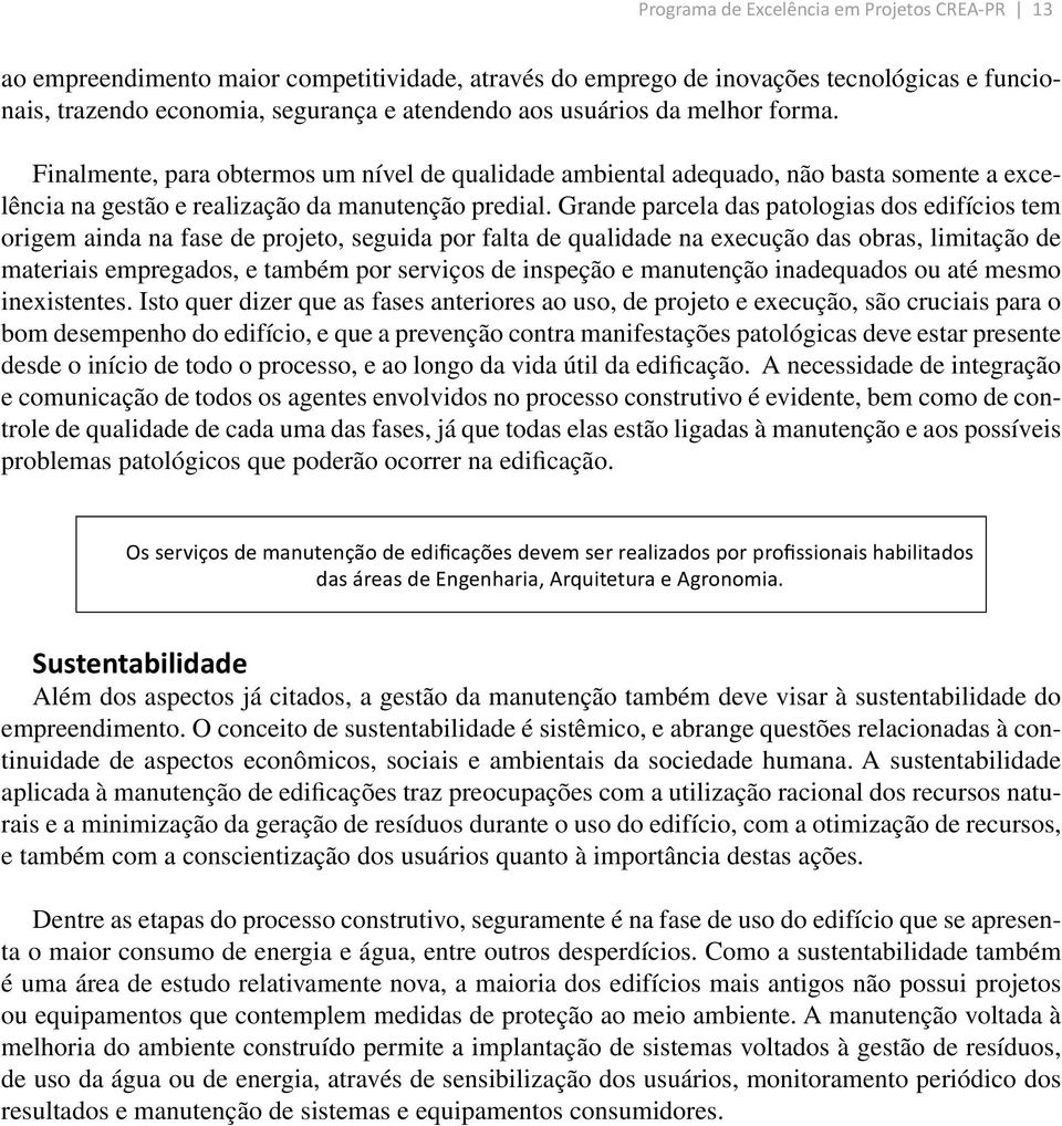 Grande parcela das patologias dos edifícios tem origem ainda na fase de projeto, seguida por falta de qualidade na execução das obras, limitação de materiais empregados, e também por serviços de