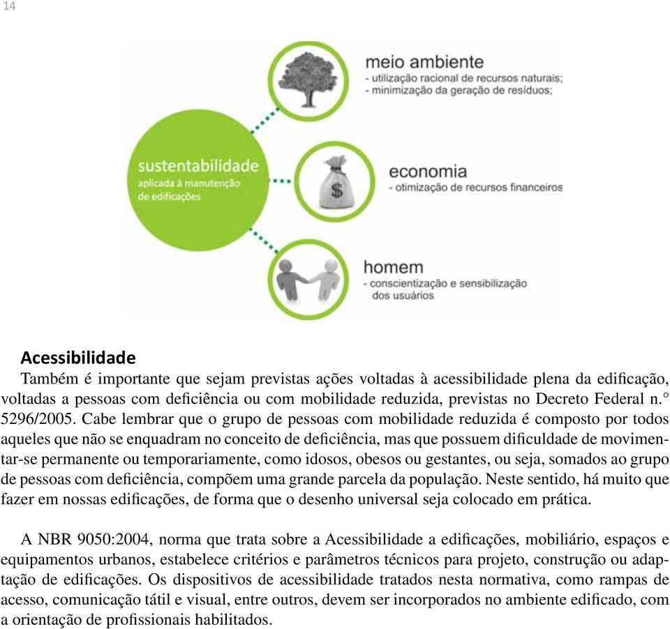 Cabe lembrar que o grupo de pessoas com mobilidade reduzida é composto por todos aqueles que não se enquadram no conceito de deficiência, mas que possuem dificuldade de movimentar-se permanente ou