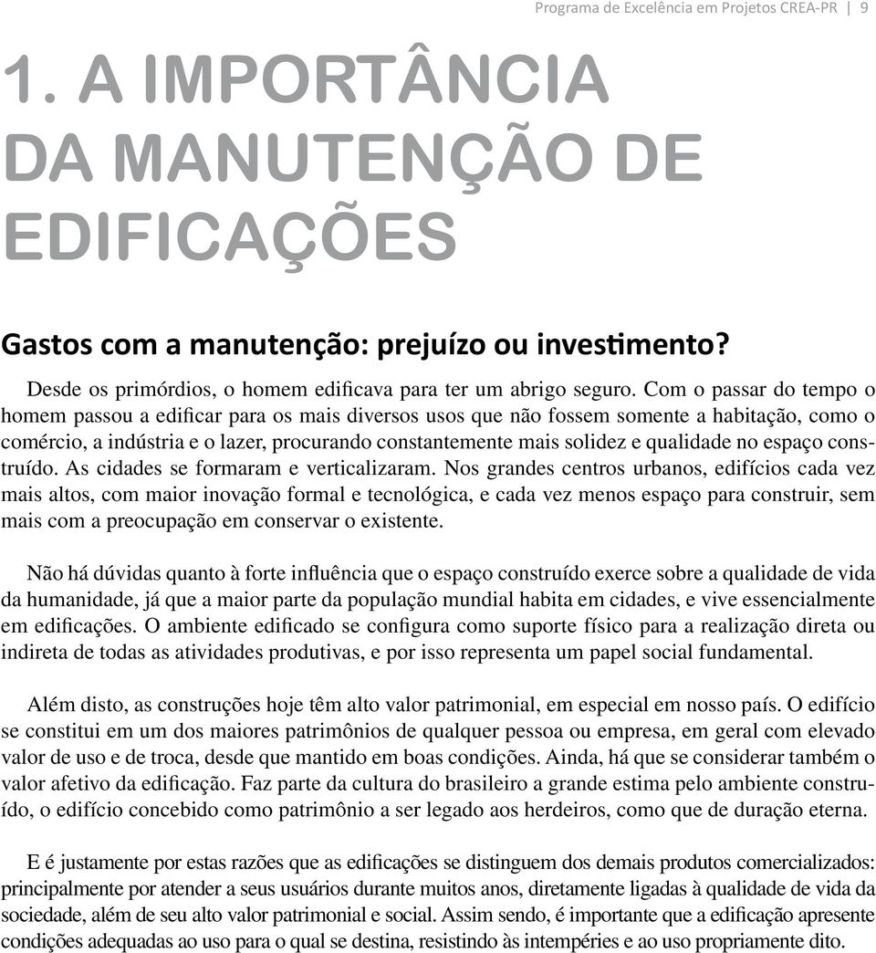 Com o passar do tempo o homem passou a edificar para os mais diversos usos que não fossem somente a habitação, como o comércio, a indústria e o lazer, procurando constantemente mais solidez e