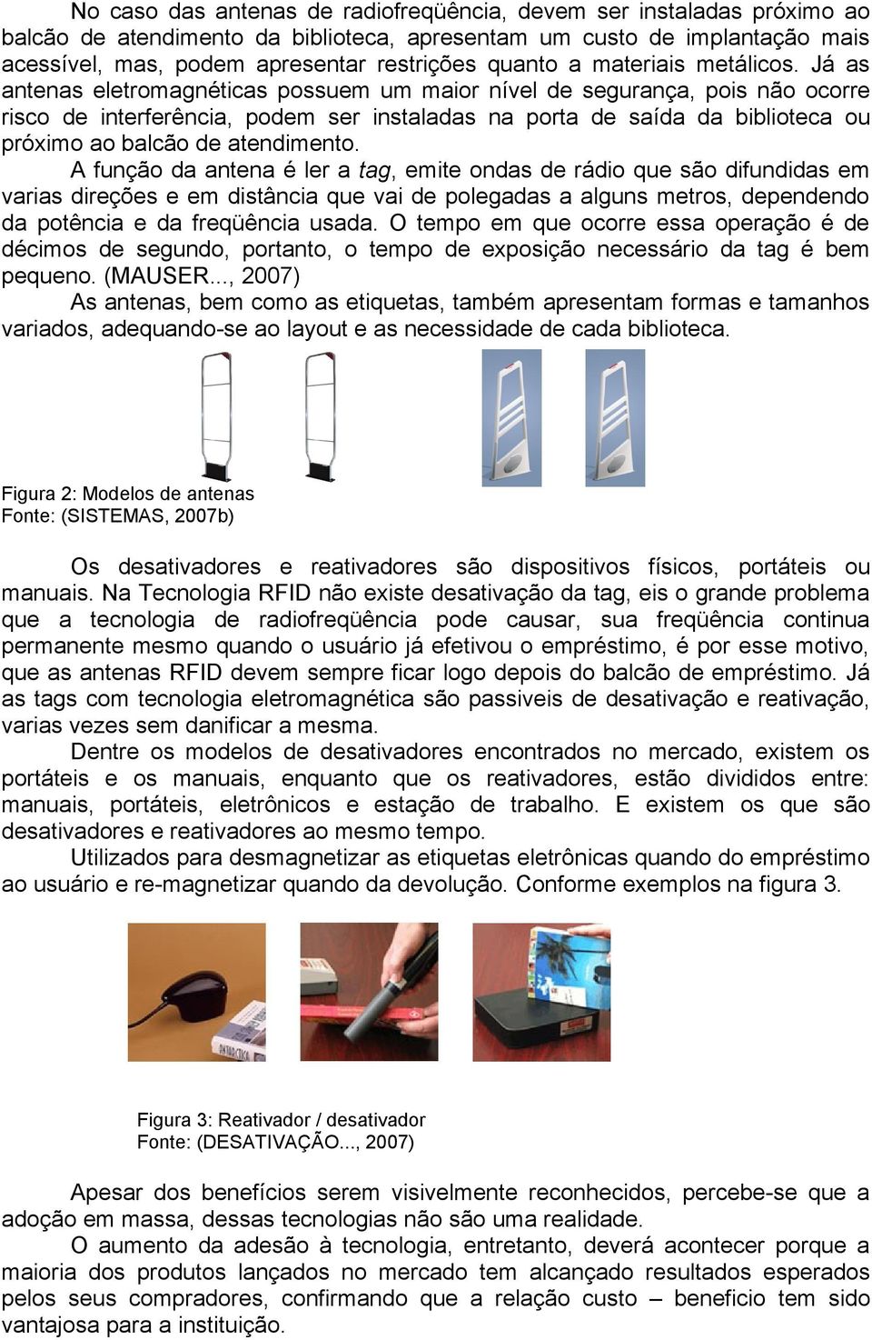 Já as antenas eletromagnéticas possuem um maior nível de segurança, pois não ocorre risco de interferência, podem ser instaladas na porta de saída da biblioteca ou próximo ao balcão de atendimento.