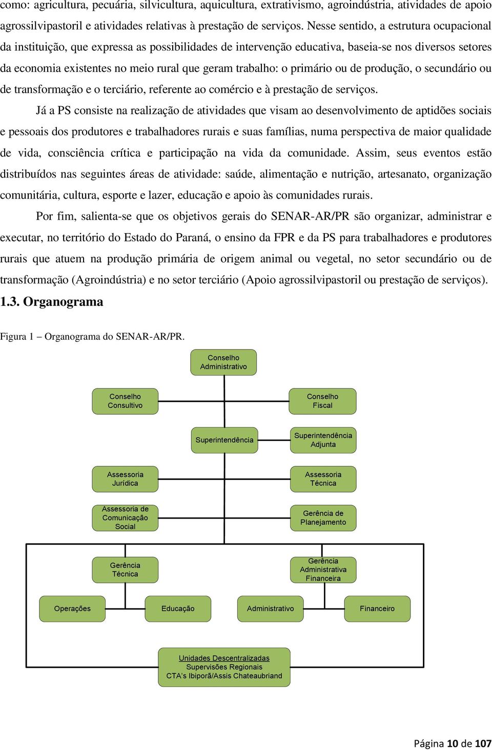 o primário ou de produção, o secundário ou de transformação e o terciário, referente ao comércio e à prestação de serviços.