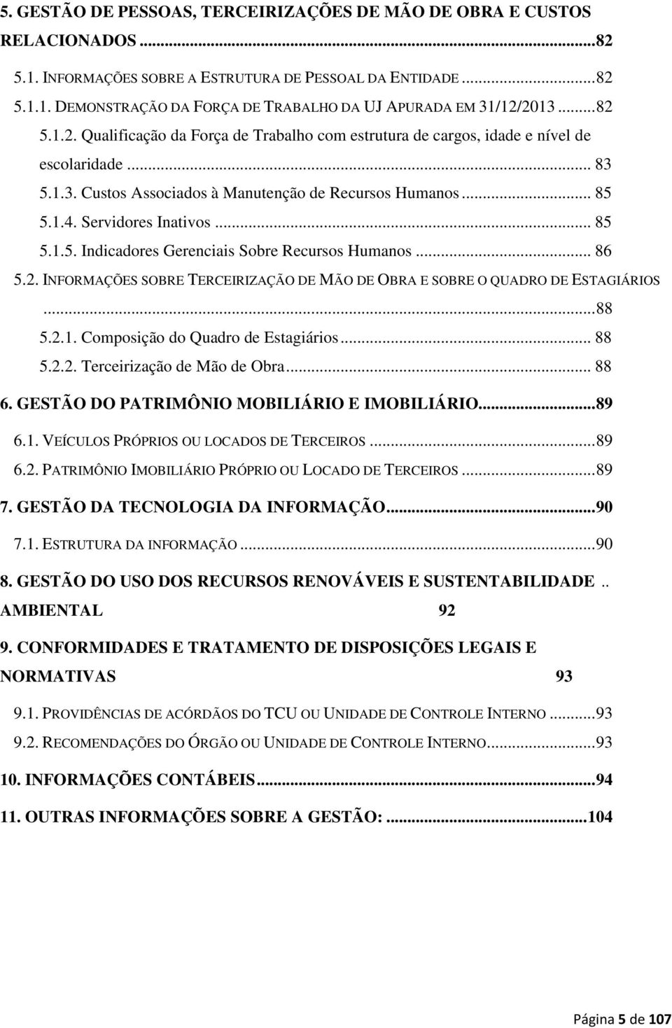 .. 85 5.1.5. Indicadores Gerenciais Sobre Recursos Humanos... 86 5.2. INFORMAÇÕES SOBRE TERCEIRIZAÇÃO DE MÃO DE OBRA E SOBRE O QUADRO DE ESTAGIÁRIOS... 88 5.2.1. Composição do Quadro de Estagiários.