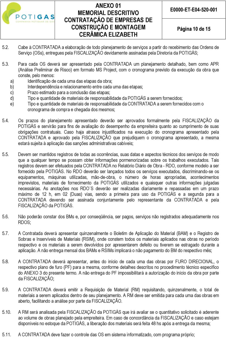 Para cada OS deverá ser apresentado pela CONTRATADA um planejamento detalhado, bem como APR (Análise Preliminar de Risco) em formato MS Project, com o cronograma previsto da execução da obra que