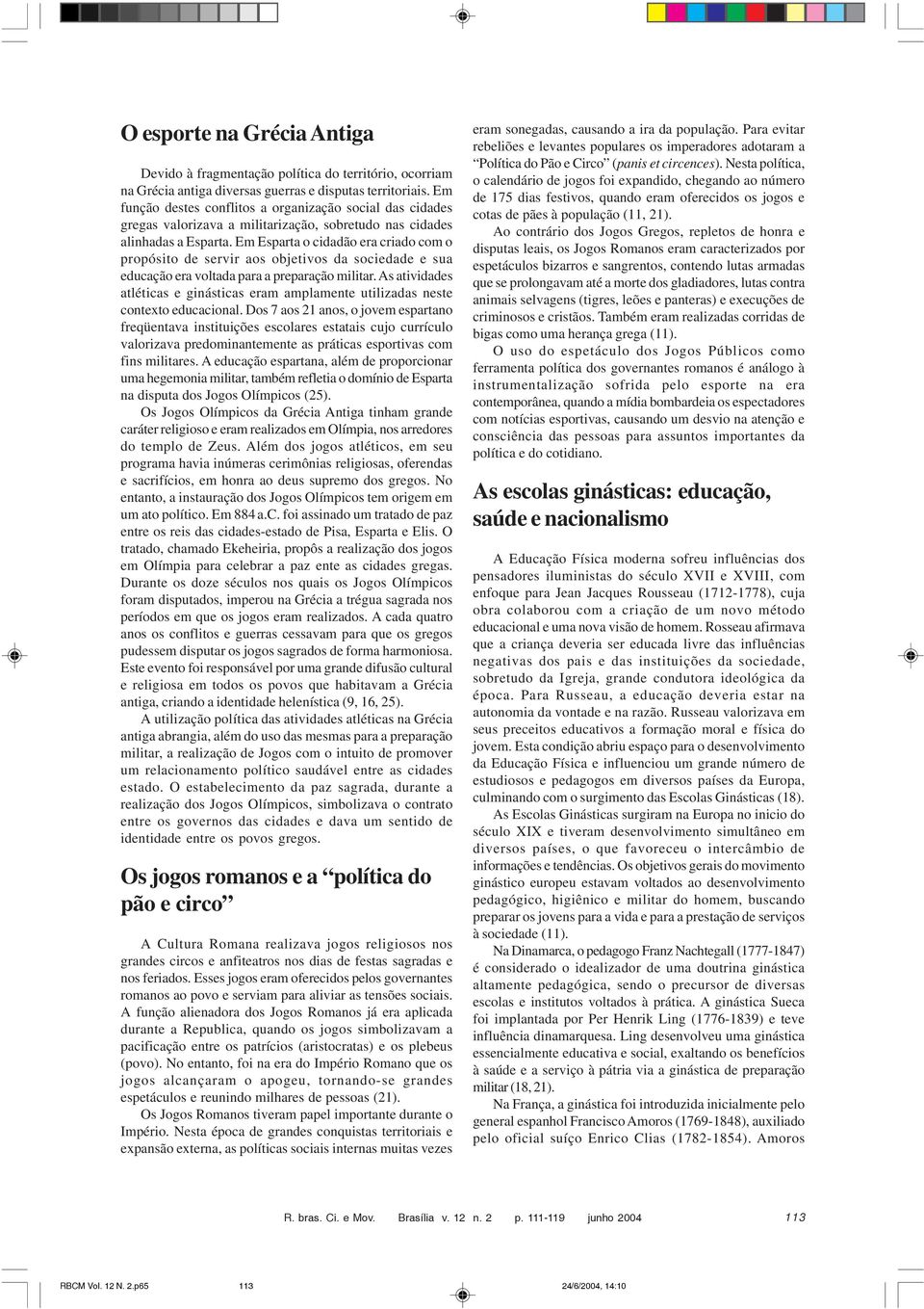 Em Esparta o cidadão era criado com o propósito de servir aos objetivos da sociedade e sua educação era voltada para a preparação militar.