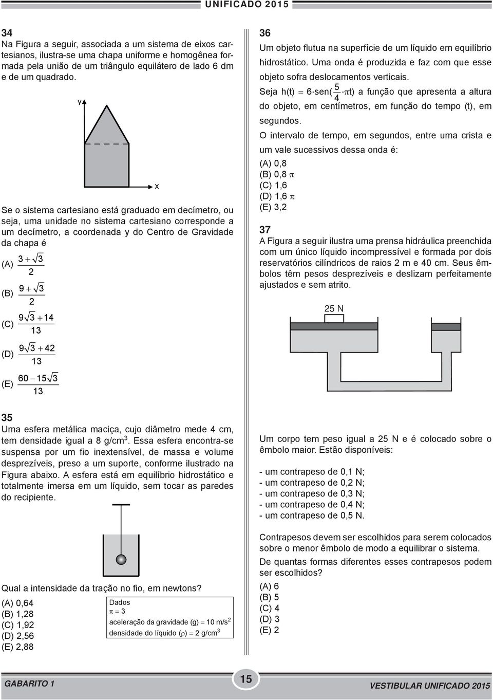 3 14 13 x 36 Um objeto flutua na superfície de um líquido em equilíbrio hidrostático. Uma onda é produzida e faz com que esse objeto sofra deslocamentos verticais. Seja h(t) 6.sen( 5 4.